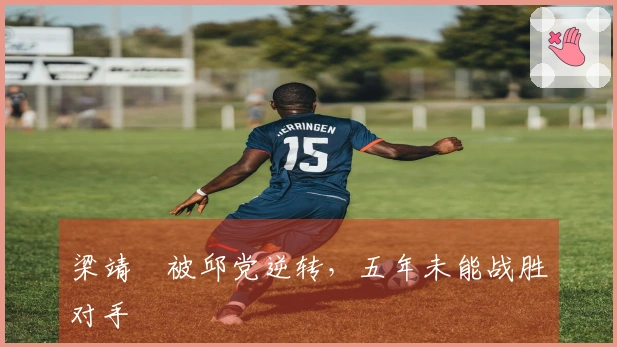 梁靖崑被邱党逆转，五年未能战胜对手