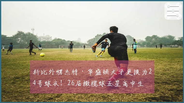 科比外甥杰特·华盛顿大学更换为24号球衣！26届橄榄球五星高中生