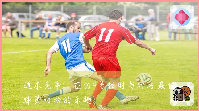 追求竞争：在打4号位时与对方最佳球员对抗的乐趣