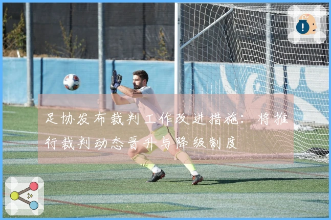 足协发布裁判工作改进措施：将推行裁判动态晋升与降级制度