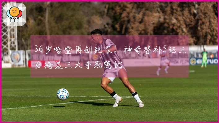36岁哈登再创纪录！神奇替补5记三分掩盖三大夺冠隐忧