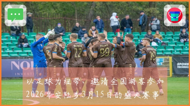 以足球为纽带，邀请全国游客参加2026年安陆乡3月15日的盛大赛事