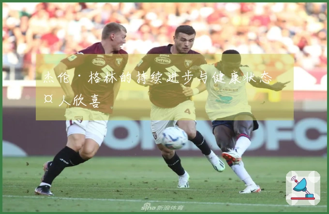 杰伦·格林的持续进步与健康状态令人欣喜
