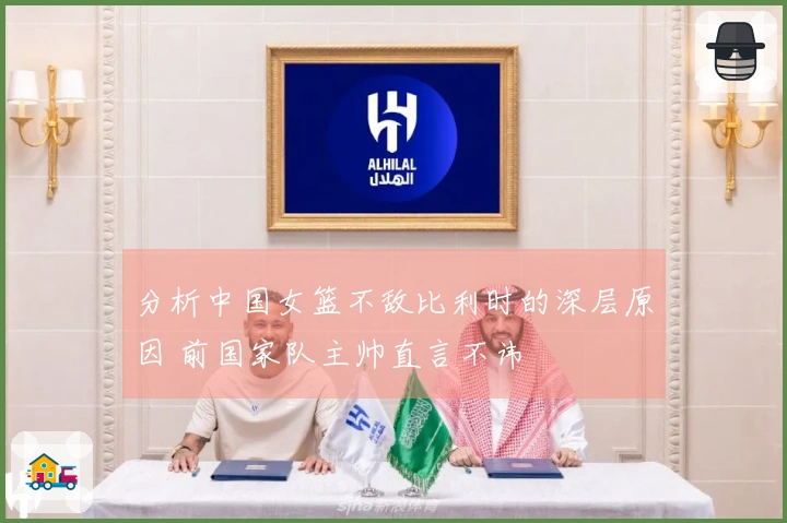 分析中国女篮不敌比利时的深层原因 前国家队主帅直言不讳