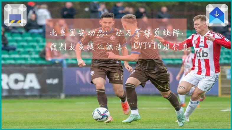 北京国安动态：达万等球员缺阵，裁判麦麦提江执法，CVTV16进行直播
