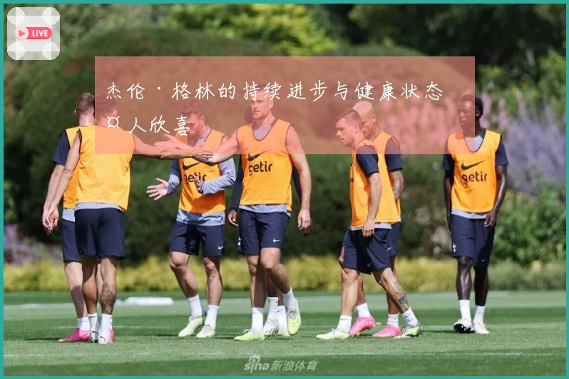 杰伦·格林的持续进步与健康状态令人欣喜