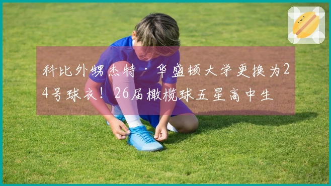 科比外甥杰特·华盛顿大学更换为24号球衣！26届橄榄球五星高中生