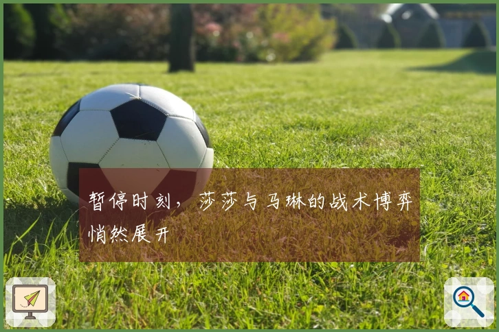 暂停时刻，莎莎与马琳的战术博弈悄然展开