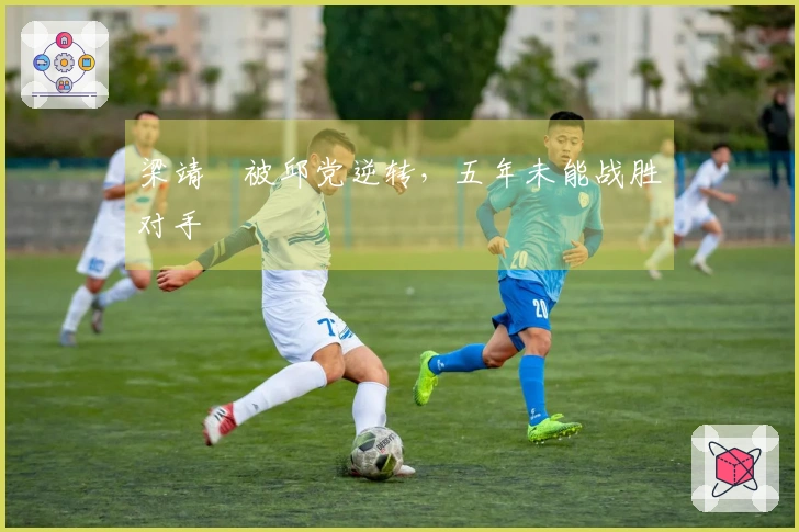 梁靖崑被邱党逆转，五年未能战胜对手